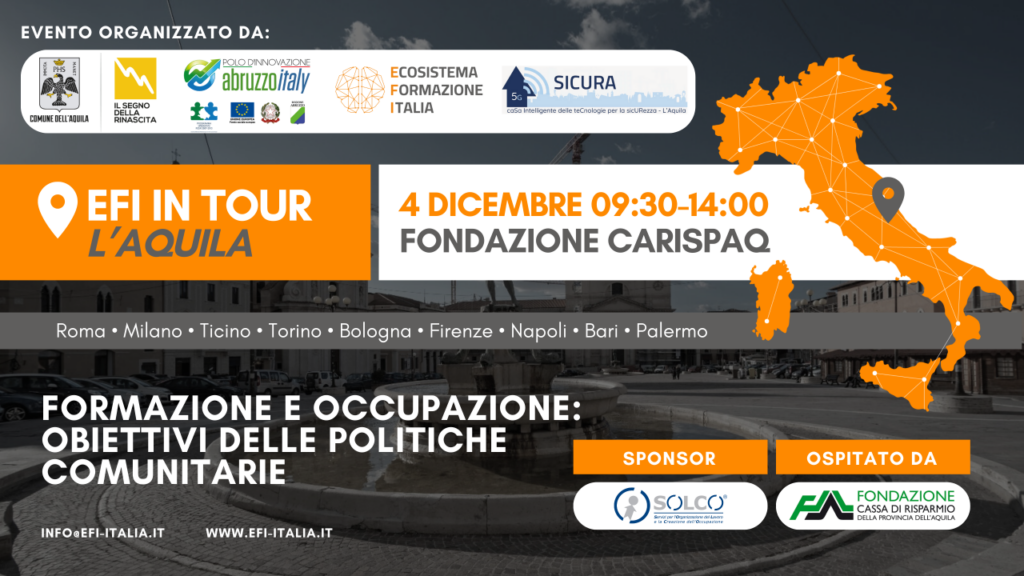 locandina efi in tour l'aquila, in alto i loghi degli organizzatori dell'evento: comune dell'aquila, il segno della rinascita, abruzzoitaly, efi, 5g sicura. claim formazione e occupazione: obiettivi delle politiche comunitarie. sponsor solco, ospitato da fondazione cassa di risparmio. sulla destra la cartina dell'italia arancione con il segnalino del luogo su l'aquila